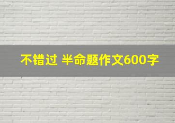 不错过 半命题作文600字